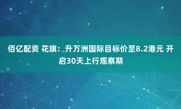 佰亿配资 花旗：升万洲国际目标价至8.2港元 开启30天上行观察期