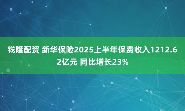 钱隆配资 新华保险2025上半年保费收入1212.62亿元 同比增长23%