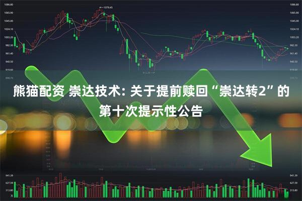 熊猫配资 崇达技术: 关于提前赎回“崇达转2”的第十次提示性公告