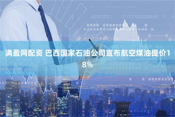满盈网配资 巴西国家石油公司宣布航空煤油提价18%